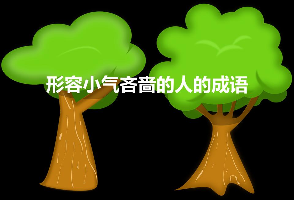 形容小气吝啬的人的成语（形容吝啬小气的成语）