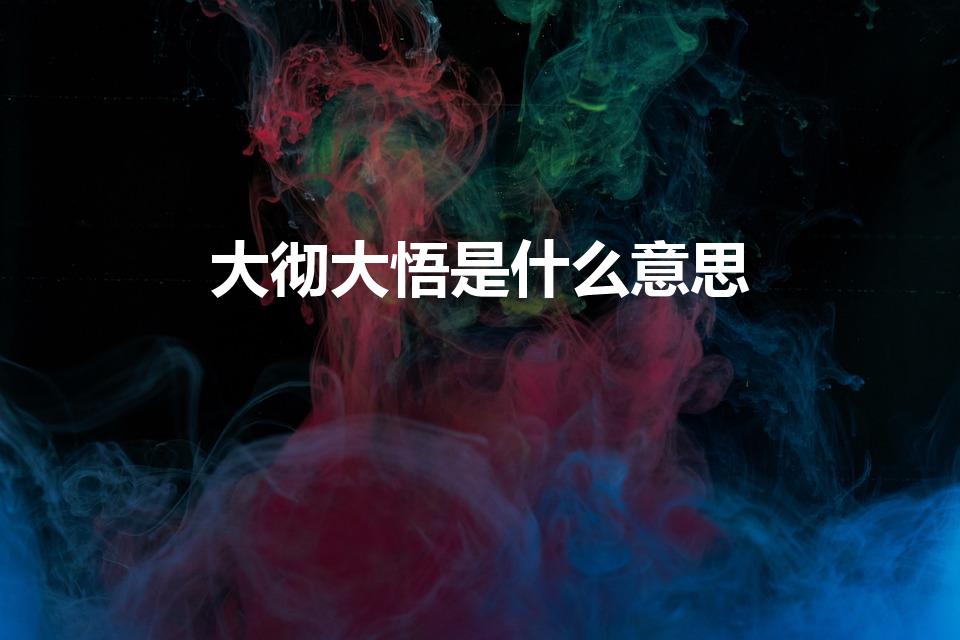 大彻大悟是什么意思（大彻大悟的意思是什么意思）