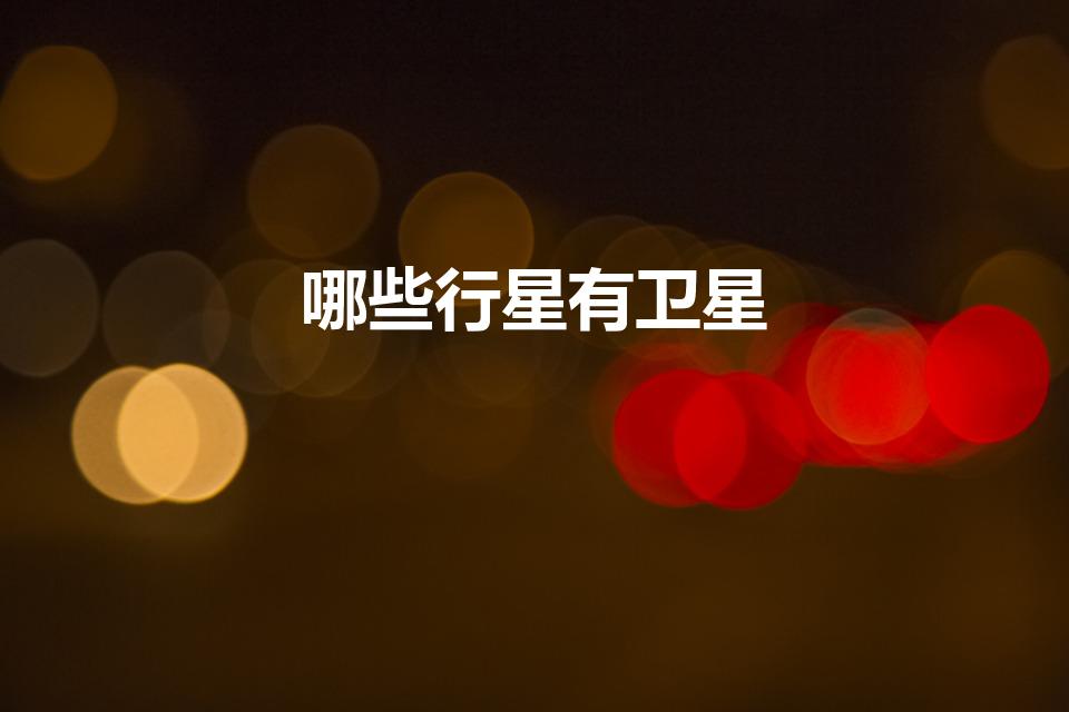 哪些行星有卫星（太阳系中有哪些行星有自己的卫星）