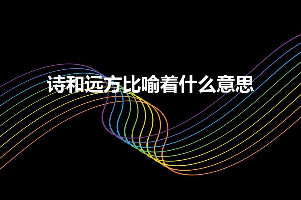 诗和远方比喻着什么意思（诗和远方是什么意思）