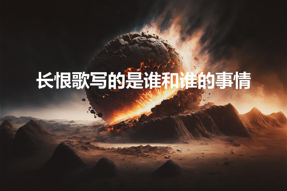 长恨歌写的是谁和谁的事情（长恨歌讲的是什么故事）