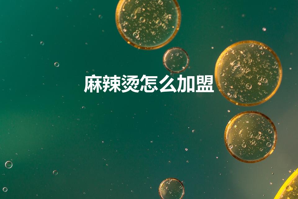 麻辣烫怎么加盟（麻辣烫加盟在哪）