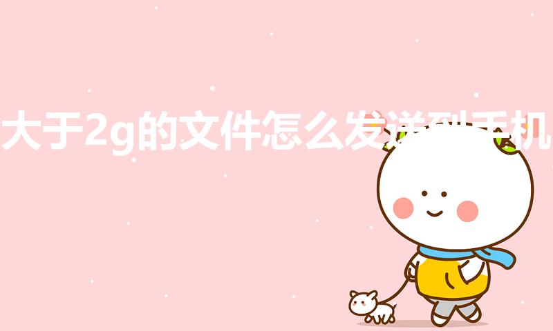 大于2g的文件怎么发送到手机