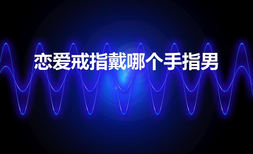 恋爱戒指戴哪个手指男（男生情侣戒指戴哪个手指）