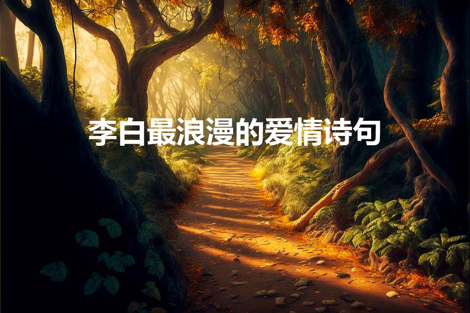 李白最浪漫的爱情诗句（李白浪漫的诗句）