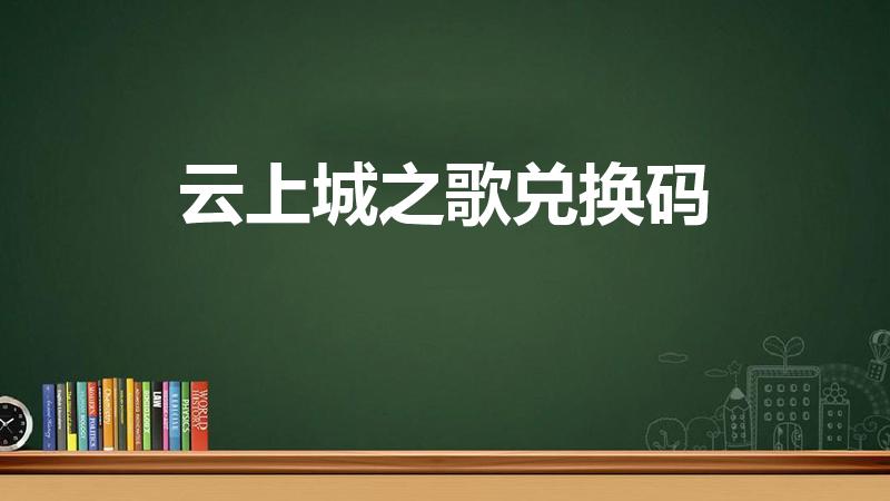 云上城之歌兑换码（云上大陆礼包码在哪）