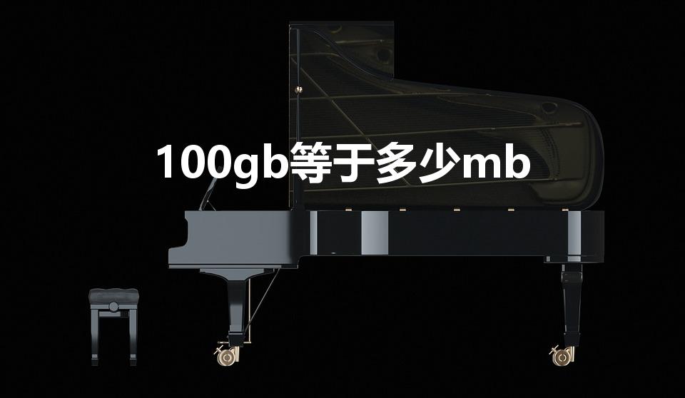 100gb等于多少mb（100GB等于多少MB）