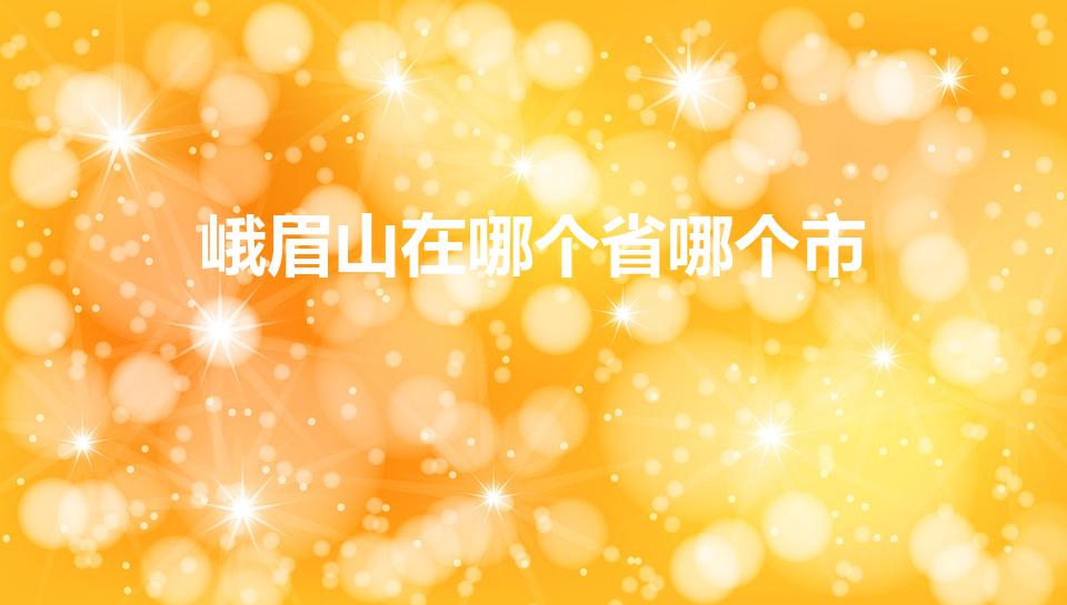 峨眉山在哪个省哪个市（峨眉山在哪个城市）