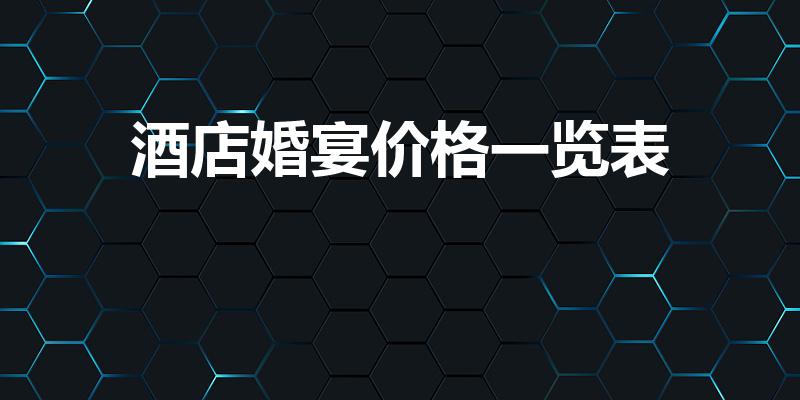 酒店婚宴价格一览表（婚宴价位）