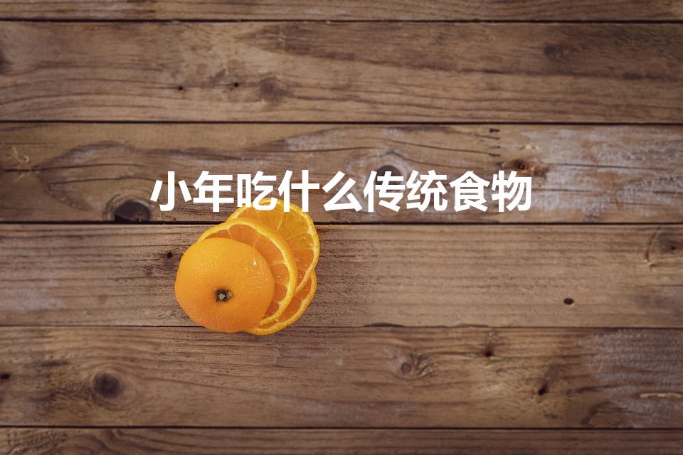 小年吃什么传统食物（小年必吃的8样传统美食）