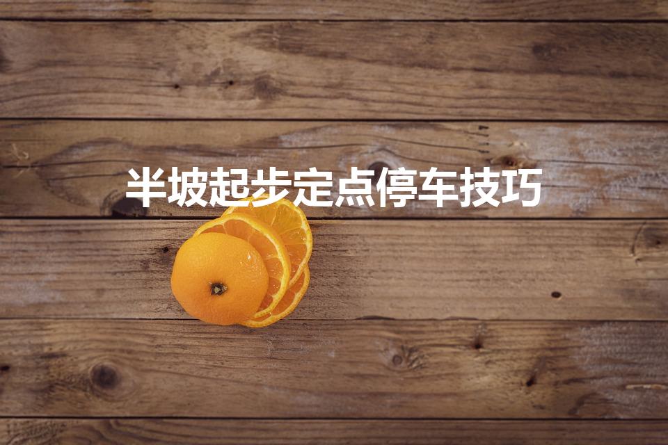 半坡起步定点停车技巧（半坡起步定点停车位置）