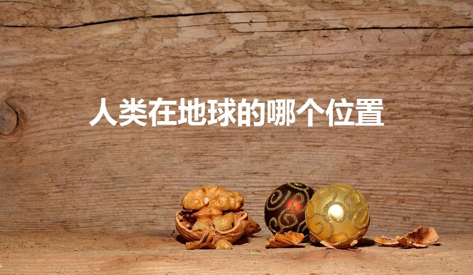 人类在地球的哪个位置（我们生活再地球的哪个部分。。。）