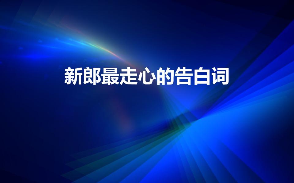 新郎最走心的告白词（结婚表白词新郎）