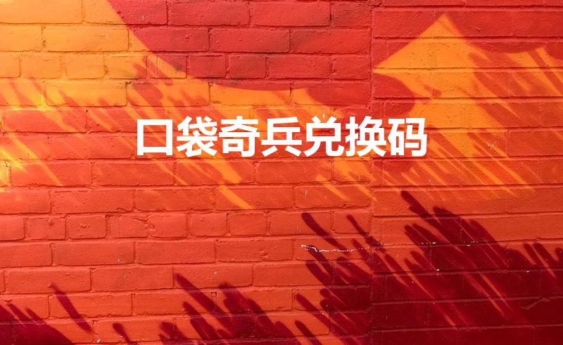口袋奇兵兑换码（口袋奇兵礼包码已失效）
