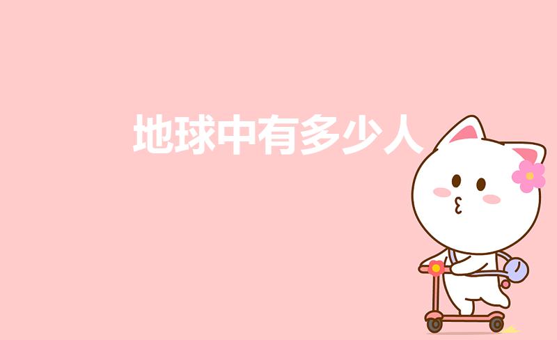 地球中有多少人（地球上一共有多少人）