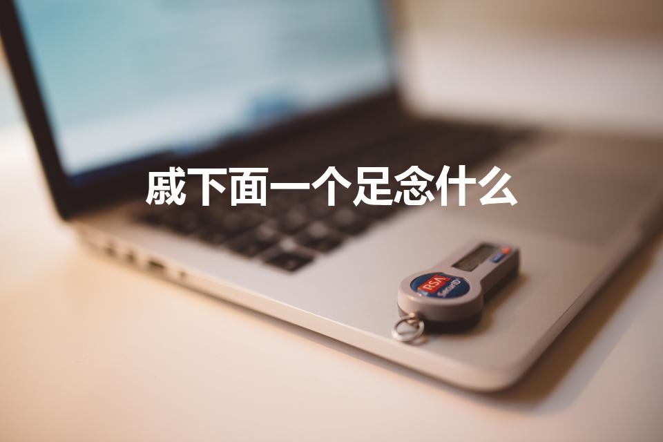 戚下面一个足念什么（戚底下加足念什么）