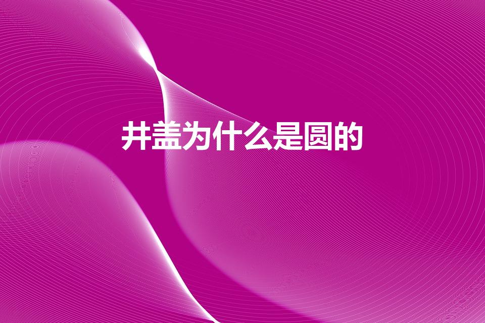 井盖为什么是圆的（井盖为什么是圆的而不是方的）