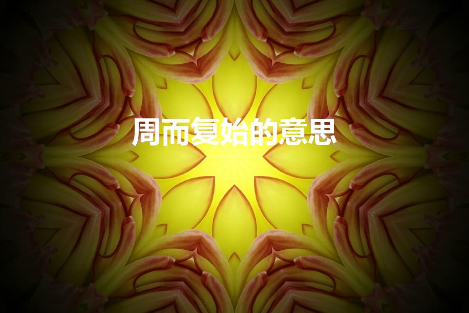 周而复始的意思（周而复始是什么意思）
