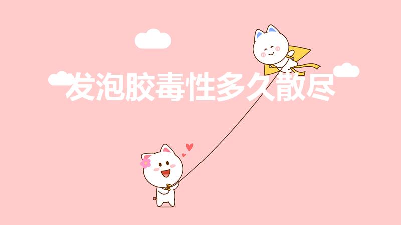 发泡胶毒性多久散尽（聚氨酯发泡剂毒性多久）