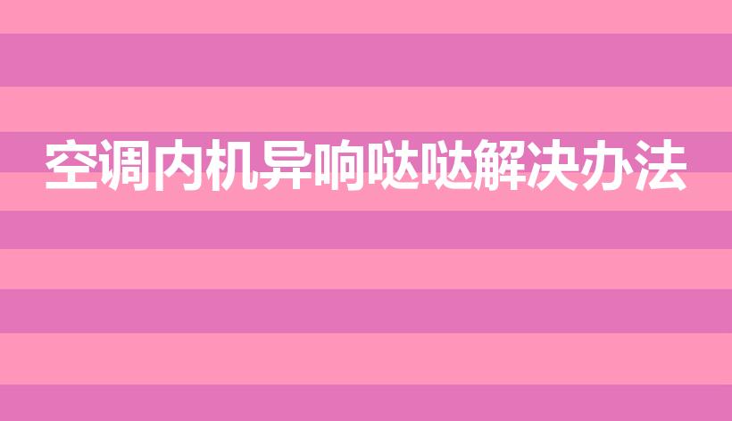 空调内机异响哒哒解决办法（空调异响哒哒解决办法）