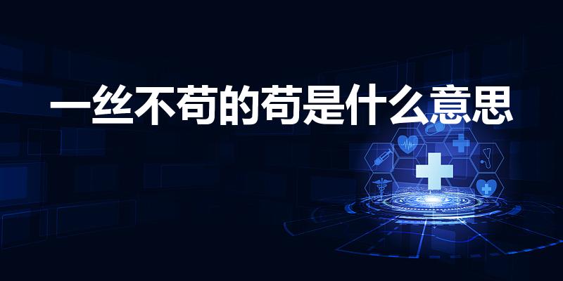 一丝不苟的苟是什么意思（一丝不苟的苟字是什么意思）
