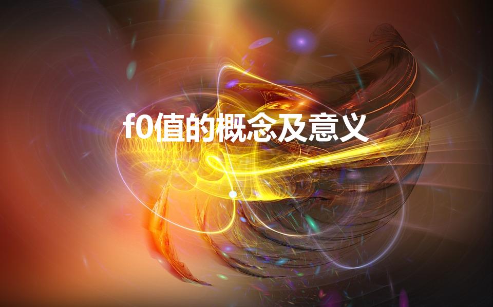 f0值的概念及意义，理解f0值在不同领域中的重要性与价值