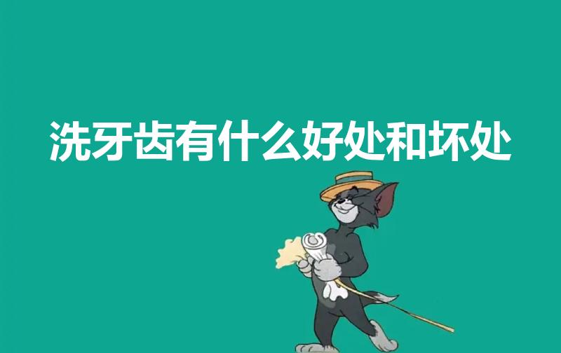 洗牙齿有什么好处和坏处（洗牙的好处和坏处是什么）