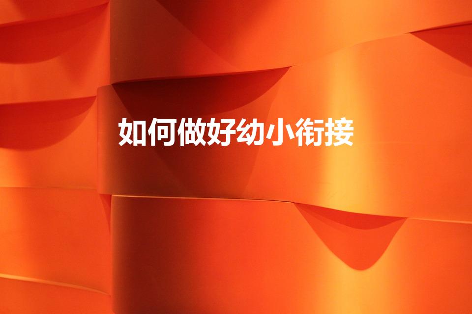 如何做好幼小衔接（如何做好幼小衔接工作）