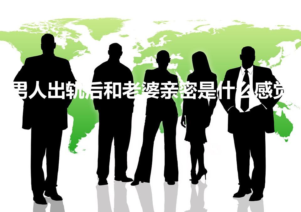 男人出轨后和老婆亲密是什么感觉