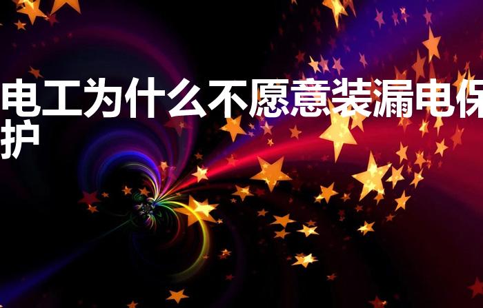 电工为什么不愿意装漏电保护（电工为什么不愿意装漏电）