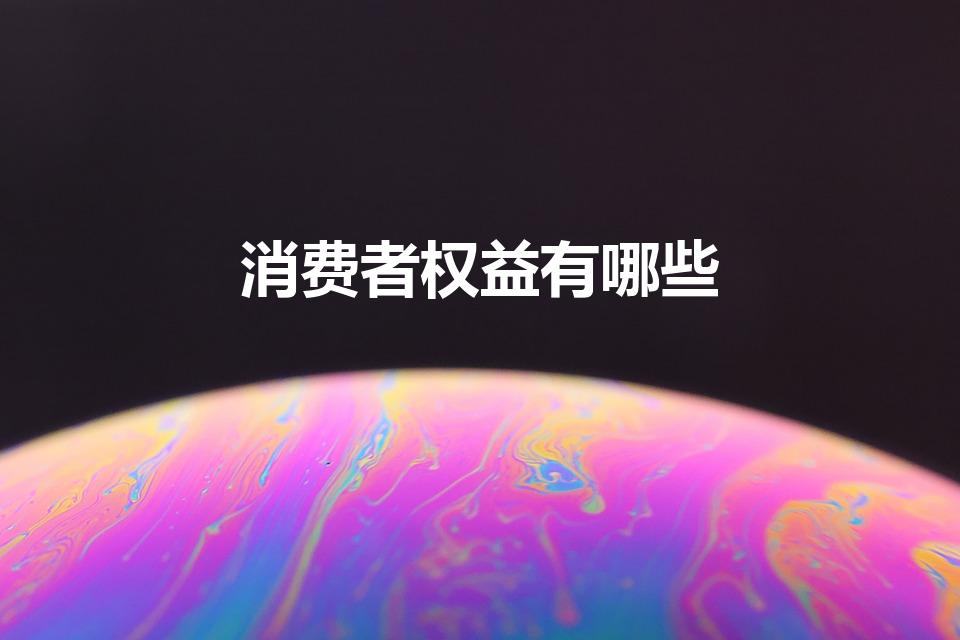 消费者权益有哪些（消费者权益都有哪些）