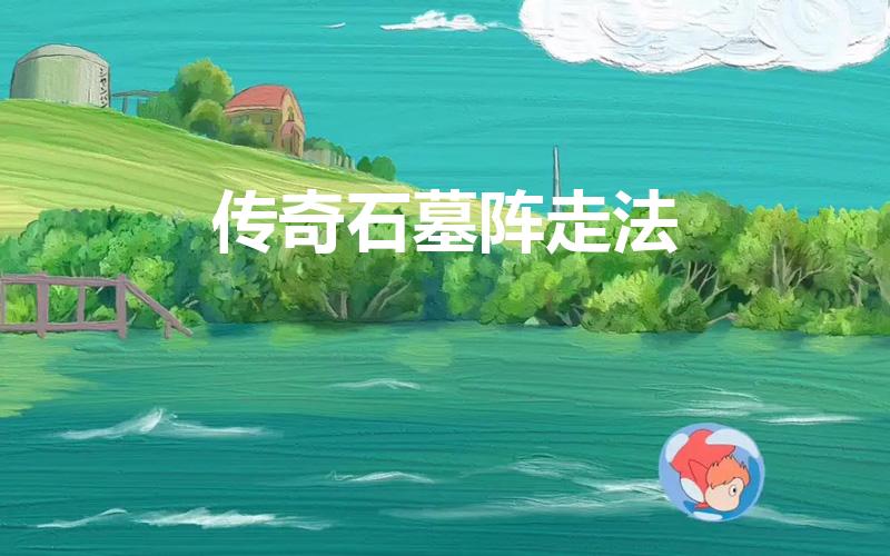 传奇石墓阵走法（传奇石墓阵怎么走）