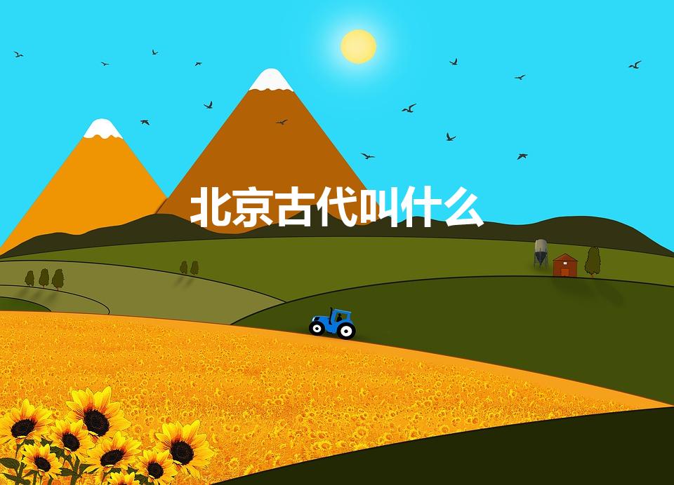 北京古代叫什么（以前北京叫什么）