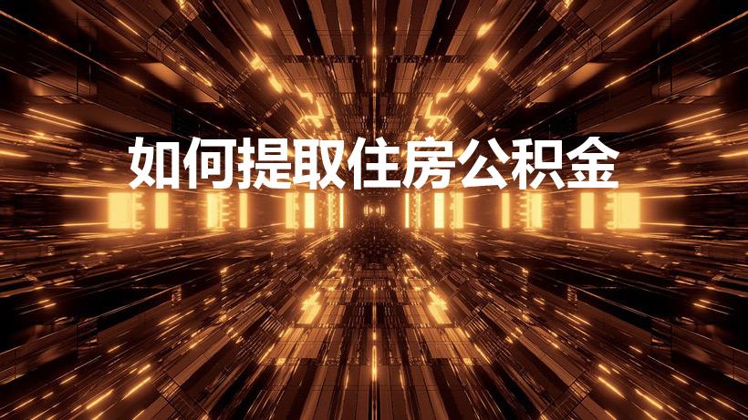 如何提取住房公积金（如何把住房公积金取出来）