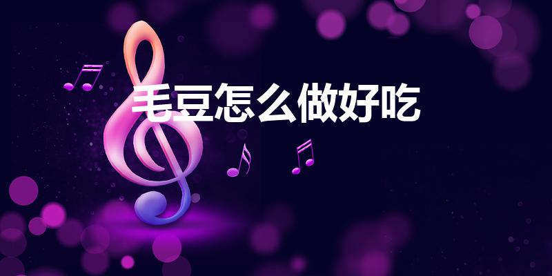 毛豆怎么做好吃（毛豆怎如何做好吃）