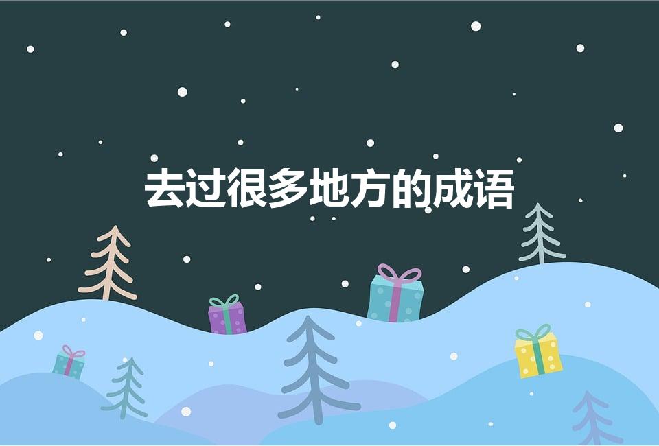 去过很多地方的成语（形容走的地方多的成语）