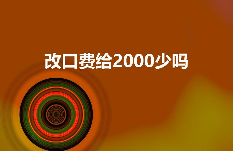 改口费给2000少吗（订婚改口费一般给多少）