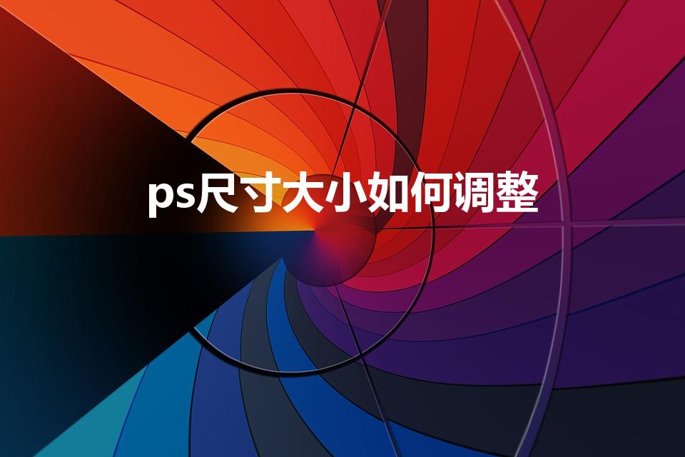 ps尺寸大小如何调整（ps怎么调整图片尺寸）