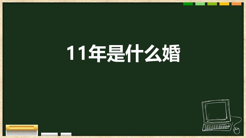 11年是什么婚（结婚11年是什么婚）