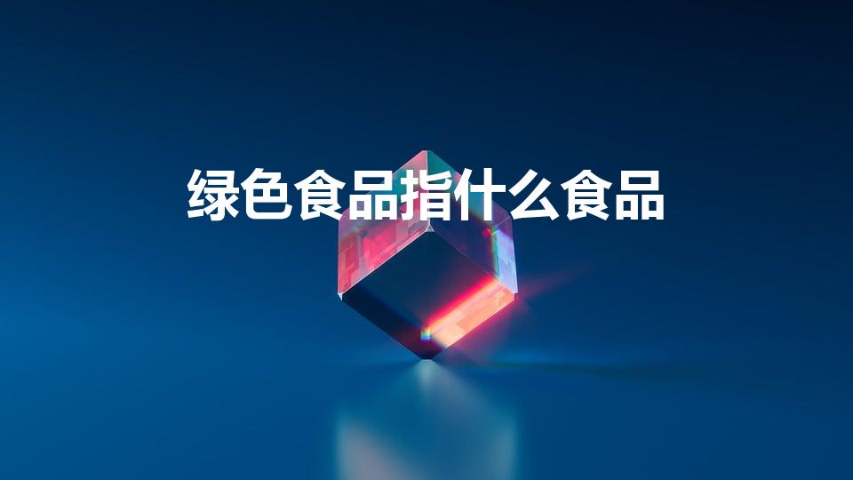 绿色食品指什么食品（绿色食品指的是什么）