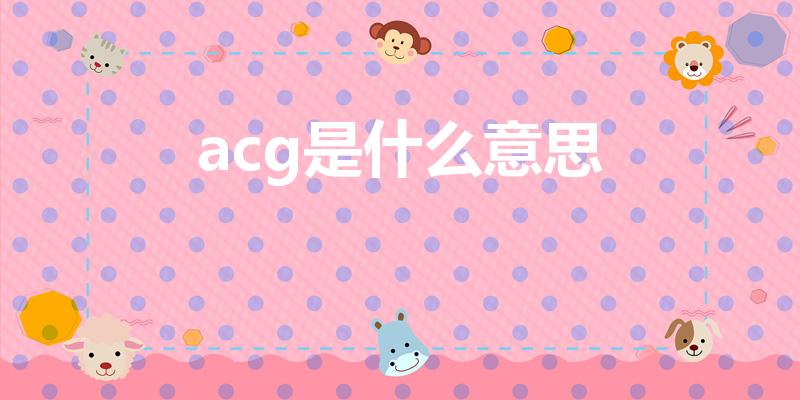 acg是什么意思（ACG是什么意思）