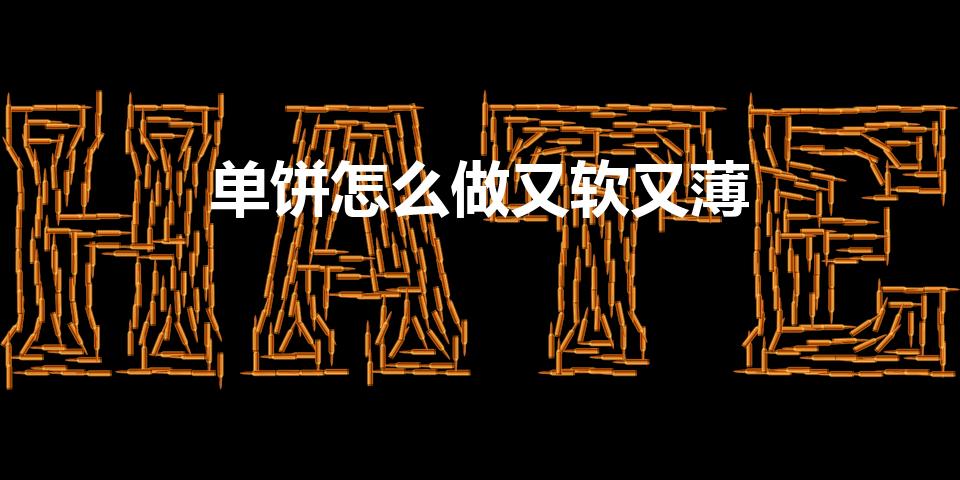 单饼怎么做又软又薄（发面单饼怎么做又软又薄）