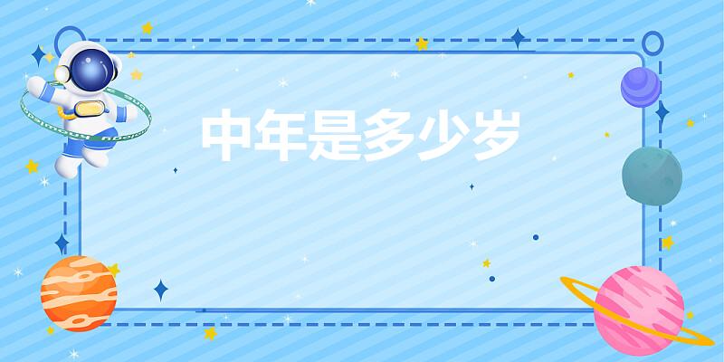 中年是多少岁（中年是多少岁呢）