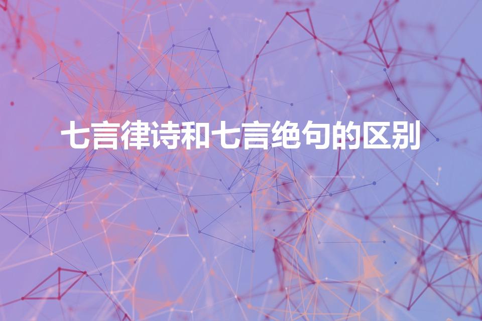 七言律诗和七言绝句的区别（7言律诗和7言绝句有什么区别）