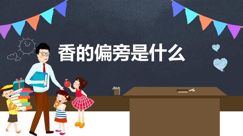 香的偏旁是什么（“香”字的偏旁是什么）