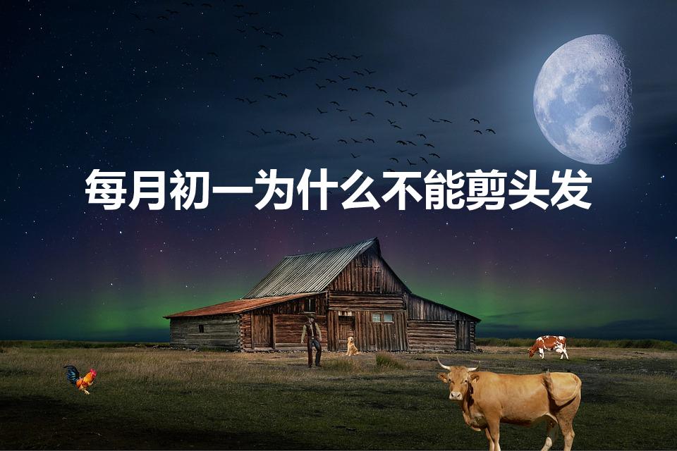 每月初一为什么不能剪头发（“初一,十五不理发”从何而来）