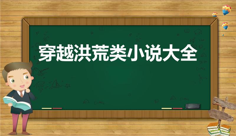 穿越洪荒类小说大全（关于穿越到洪荒的小说）