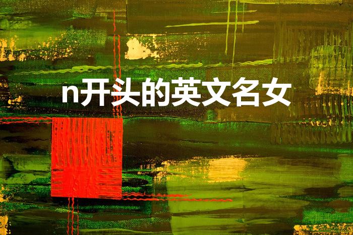 n开头的英文名女（帮我想一个N字开头的女英文名）
