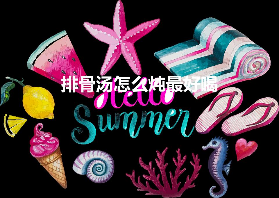 排骨汤怎么炖最好喝