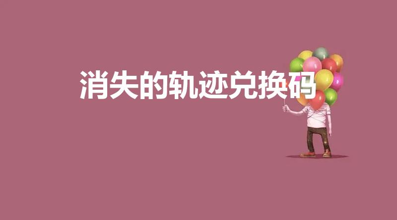 消失的轨迹兑换码（消失的轨迹怎么免费搞衣服）